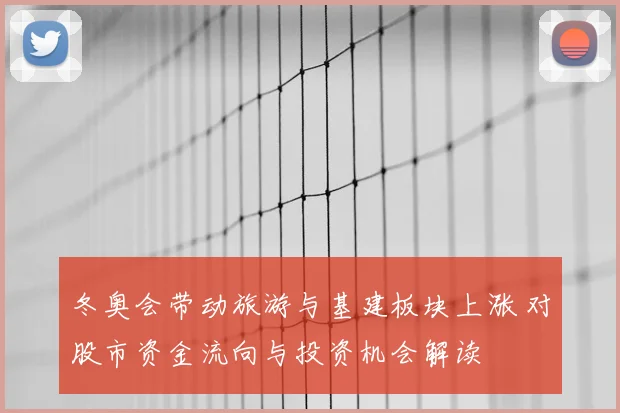 冬奥会带动旅游与基建板块上涨 对股市资金流向与投资机会解读
