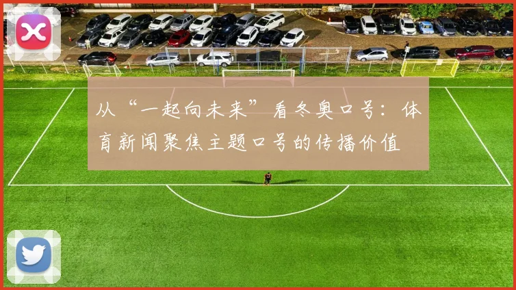 从“一起向未来”看冬奥口号:体育新闻聚焦主题口号的传播价值