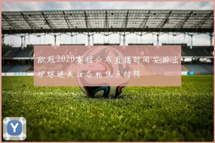 欧冠2020赛程公布直播时间安排出炉球迷关注各轮焦点对阵