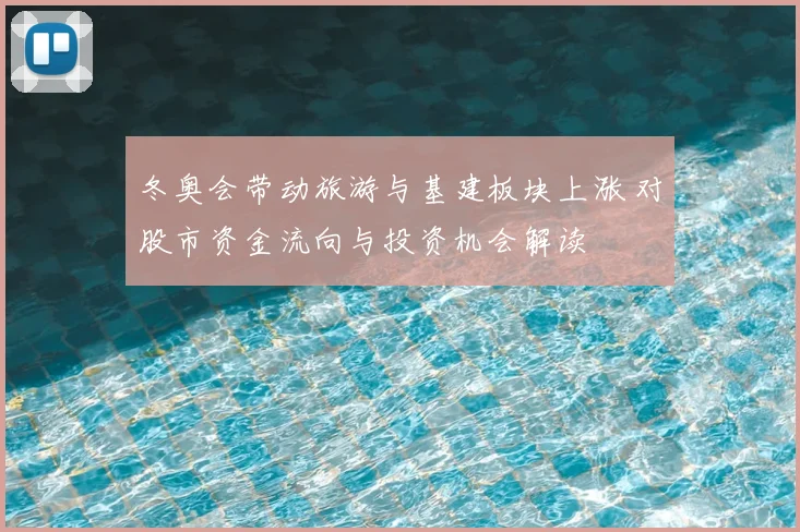 冬奥会带动旅游与基建板块上涨 对股市资金流向与投资机会解读